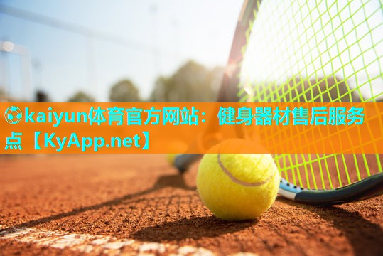 ⚽kaiyun体育官方网站:健身器材售后服务点