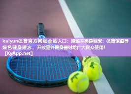kaiyun体育官方网站全站入口:操场不再是独家:体育馆倡导绿色健身理念,开放室外健身器材给广大民众使用!