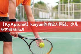 kaiyun体育官方网站:少儿室内健身运动