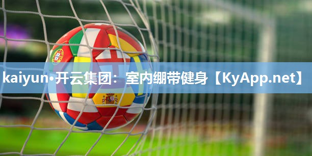 kaiyun·开云集团:室内绷带健身