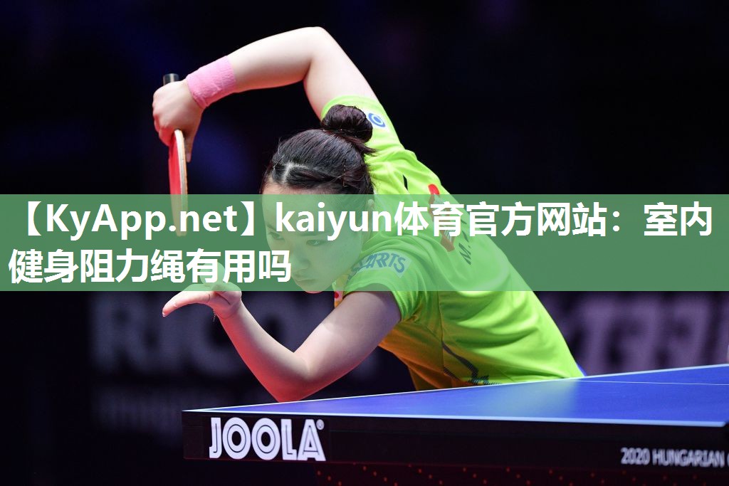 kaiyun体育官方网站:室内健身阻力绳有用吗