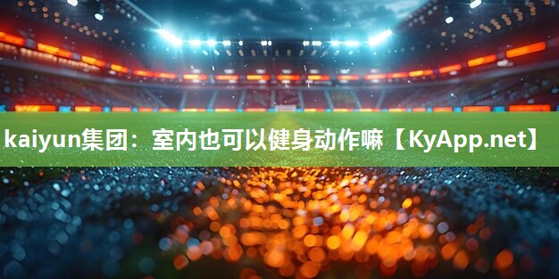 kaiyun集团:室内也可以健身动作嘛