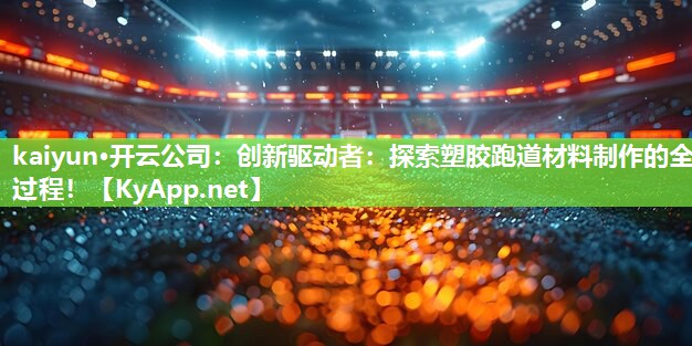 kaiyun·开云公司:创新驱动者:探索塑胶跑道材料制作的全过程!