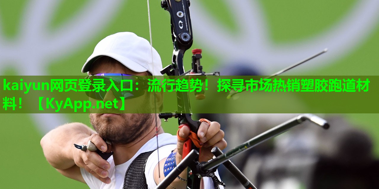 kaiyun网页登录入口:流行趋势!探寻市场热销塑胶跑道材料!
