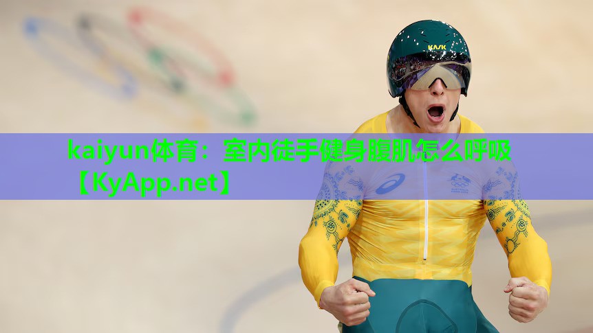kaiyun体育:室内徒手健身腹肌怎么呼吸