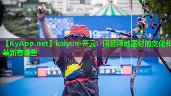 kaiyun·开云:田径场地器材的变化和革新有哪些