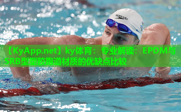 ky体育:专业解读:EPDM与SRB型塑胶跑道材质的优缺点比较