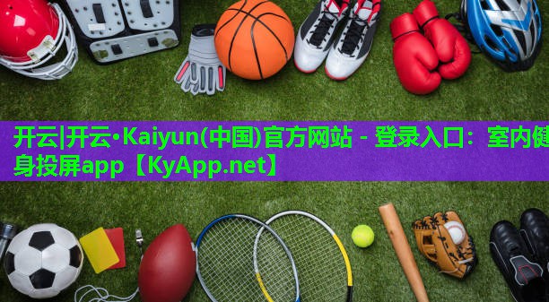 开云|开云·Kaiyun(中国)官方网站 - 登录入口:室内健身投屏app
