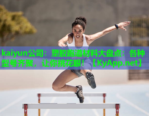 kaiyun公司:塑胶跑道材料大盘点:各种型号齐聚,让你挑花眼!