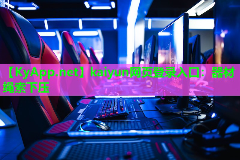 kaiyun网页登录入口:器材绳索下压
