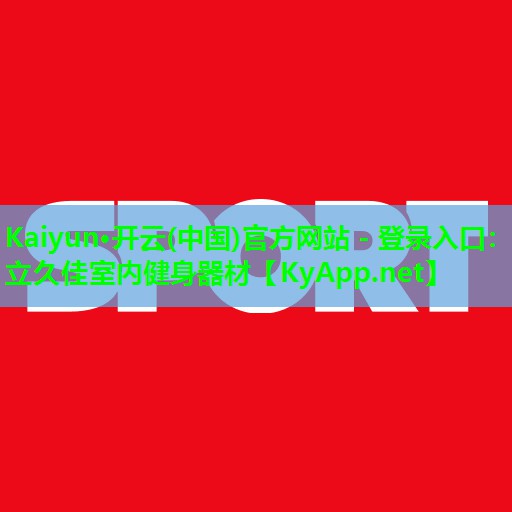 Kaiyun·开云(中国)官方网站 - 登录入口:立久佳室内健身器材