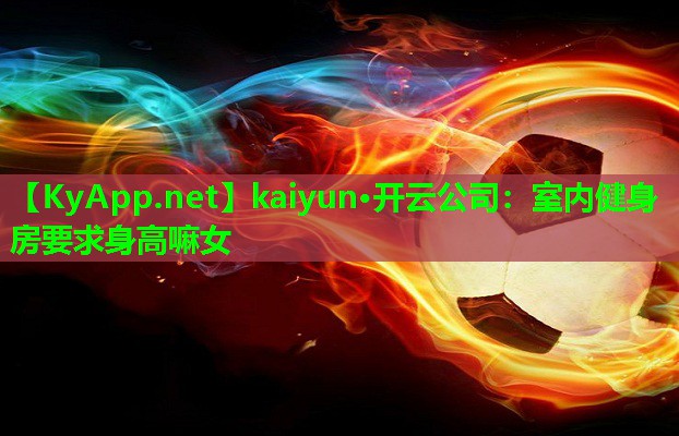 kaiyun·开云公司:室内健身房要求身高嘛女
