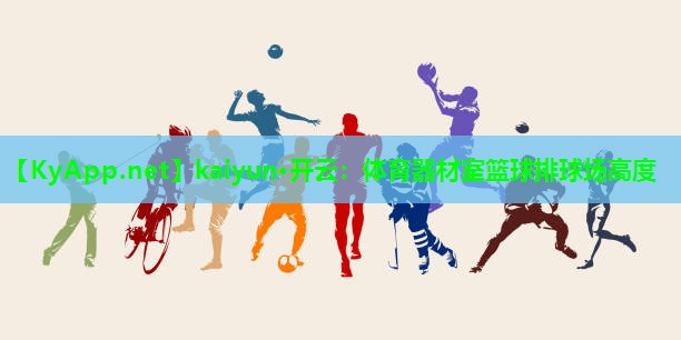 kaiyun·开云:体育器材室篮球排球场高度