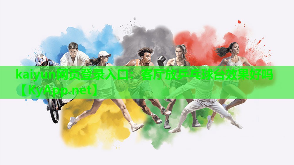 kaiyun网页登录入口:客厅放乒乓球台效果好吗